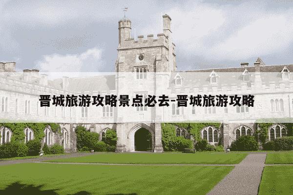 晋城旅游攻略景点必去-晋城旅游攻略-第1张图片-学习推荐网 晋城旅游攻略景点必去-晋城旅游攻略-第1张图片-学习推荐网