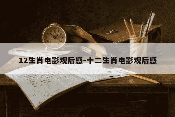 12生肖电影观后感-十二生肖电影观后感-第1张图片-学习推荐网