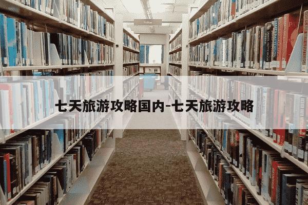 七天旅游攻略国内-七天旅游攻略-第1张图片-学习推荐网