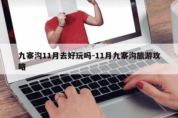 九寨沟11月去好玩吗-11月九寨沟旅游攻略-第1张图片-学习推荐网