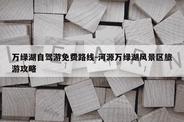 万绿湖自驾游免费路线-河源万绿湖风景区旅游攻略-第1张图片-学习推荐网 万绿湖自驾游免费路线-河源万绿湖风景区旅游攻略-第1张图片-学习推荐网