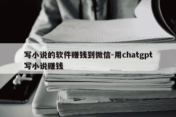 写小说的软件赚钱到微信-用chatgpt写小说赚钱-第1张图片-学习推荐网