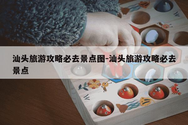 汕头旅游攻略必去景点图-汕头旅游攻略必去景点-第1张图片-学习推荐网