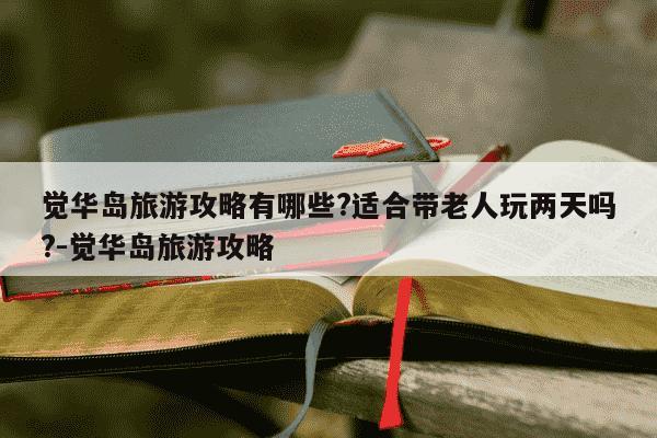 觉华岛旅游攻略有哪些?适合带老人玩两天吗?-觉华岛旅游攻略-第1张图片-学习推荐网