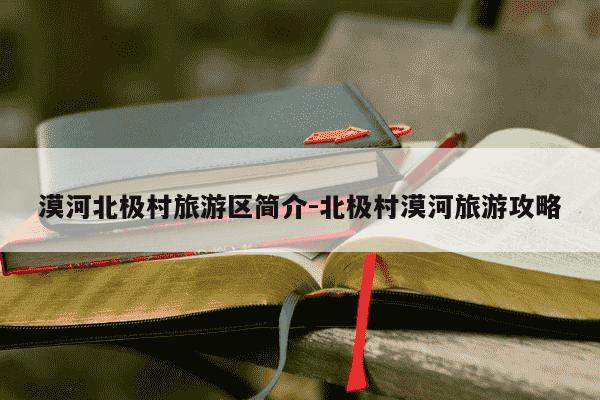 漠河北极村旅游区简介-北极村漠河旅游攻略-第1张图片-学习推荐网