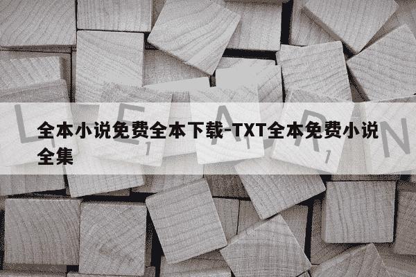 全本小说免费全本下载-TXT全本免费小说全集-第1张图片-学习推荐网