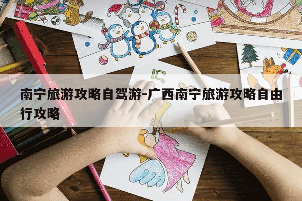 南宁旅游攻略自驾游-广西南宁旅游攻略自由行攻略-第1张图片-学习推荐网