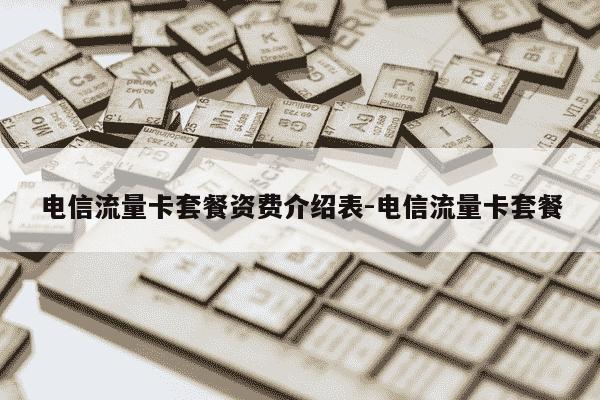 电信流量卡套餐资费介绍表-电信流量卡套餐-第1张图片-学习推荐网 电信流量卡套餐资费介绍表-电信流量卡套餐-第1张图片-学习推荐网