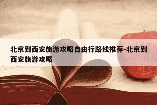 北京到西安旅游攻略自由行路线推荐-北京到西安旅游攻略-第1张图片-学习推荐网