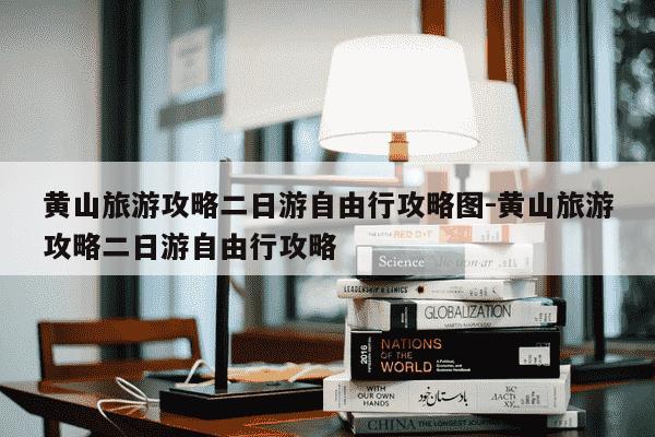 黄山旅游攻略二日游自由行攻略图-黄山旅游攻略二日游自由行攻略-第1张图片-学习推荐网