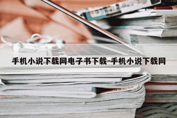 手机小说下载网电子书下载-手机小说下载网-第1张图片-学习推荐网
