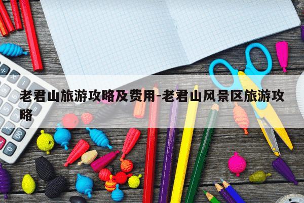 老君山旅游攻略及费用-老君山风景区旅游攻略-第1张图片-学习推荐网