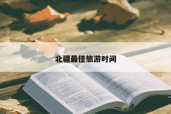 北疆最佳旅游时间-第1张图片-学习推荐网