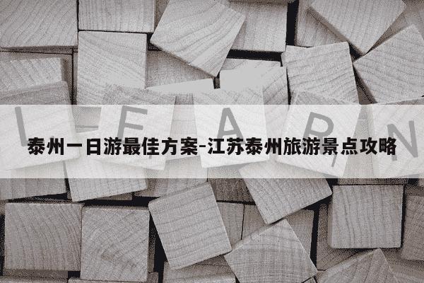 泰州一日游最佳方案-江苏泰州旅游景点攻略-第1张图片-学习推荐网
