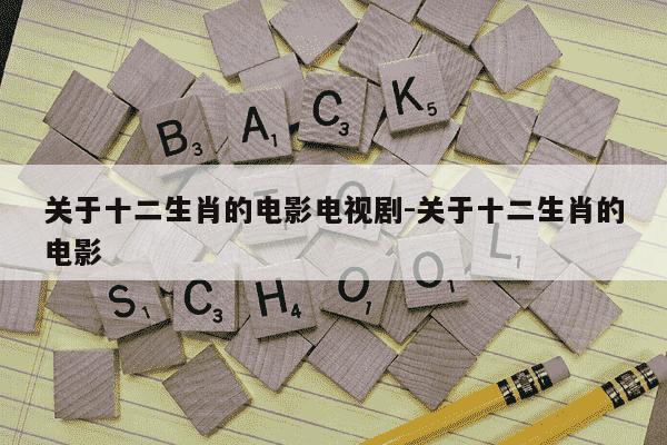 关于十二生肖的电影电视剧-关于十二生肖的电影-第1张图片-学习推荐网 关于十二生肖的电影电视剧-关于十二生肖的电影-第1张图片-学习推荐网