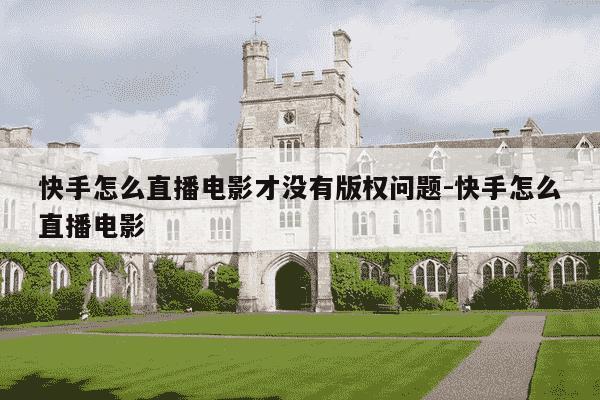 快手怎么直播电影才没有版权问题-快手怎么直播电影-第1张图片-学习推荐网