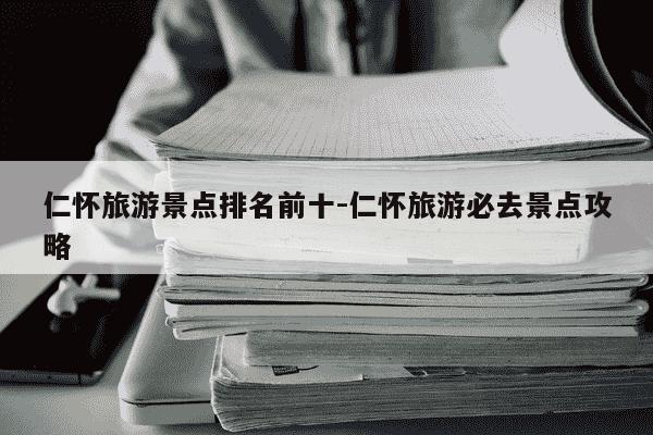 仁怀旅游景点排名前十-仁怀旅游必去景点攻略-第1张图片-学习推荐网