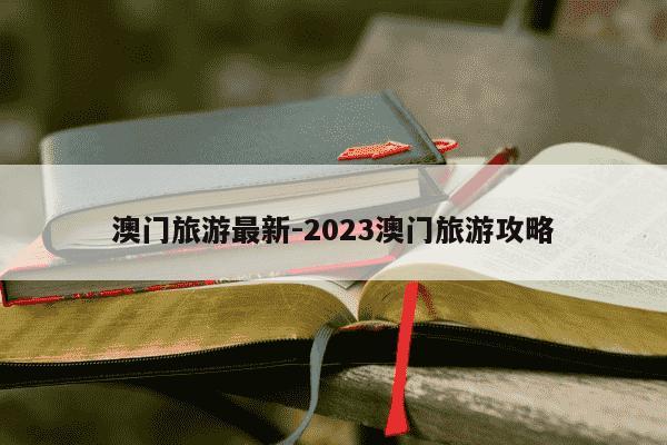澳门旅游最新-2023澳门旅游攻略-第1张图片-学习推荐网 澳门旅游最新-2023澳门旅游攻略-第1张图片-学习推荐网