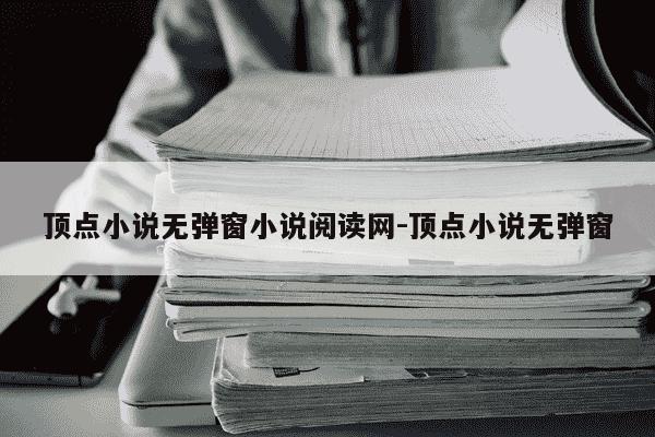 顶点小说无弹窗小说阅读网-顶点小说无弹窗-第1张图片-学习推荐网