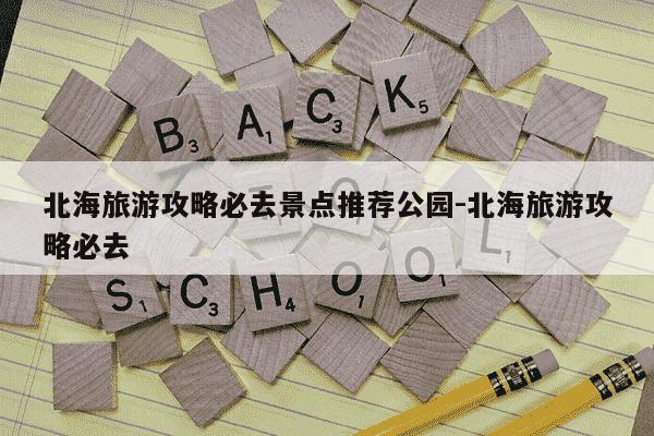 北海旅游攻略必去景点推荐公园-北海旅游攻略必去-第1张图片-学习推荐网 北海旅游攻略必去景点推荐公园-北海旅游攻略必去-第1张图片-学习推荐网