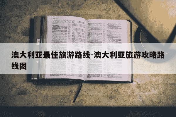 澳大利亚最佳旅游路线-澳大利亚旅游攻略路线图-第1张图片-学习推荐网