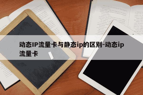 动态IP流量卡与静态ip的区别-动态ip流量卡-第1张图片-学习推荐网