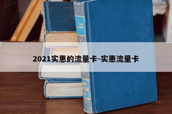 2021实惠的流量卡-实惠流量卡-第1张图片-学习推荐网