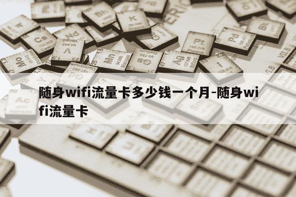 随身wifi流量卡多少钱一个月-随身wifi流量卡-第1张图片-学习推荐网