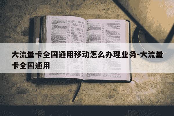 大流量卡全国通用移动怎么办理业务-大流量卡全国通用-第1张图片-学习推荐网