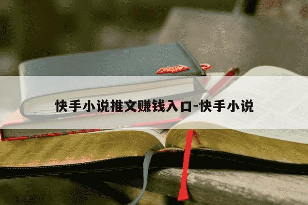 快手小说推文赚钱入口-快手小说-第1张图片-学习推荐网 快手小说推文赚钱入口-快手小说-第1张图片-学习推荐网