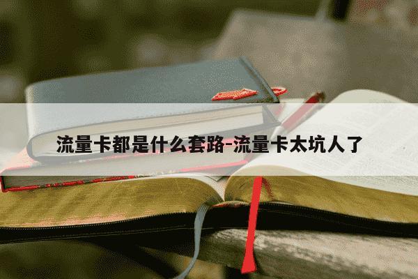 流量卡都是什么套路-流量卡太坑人了-第1张图片-学习推荐网