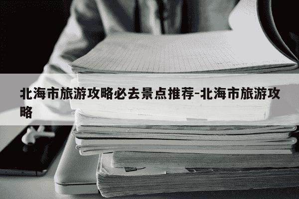 北海市旅游攻略必去景点推荐-北海市旅游攻略-第1张图片-学习推荐网