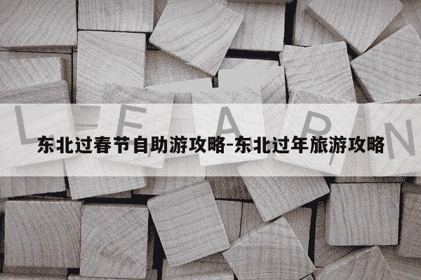 东北过春节自助游攻略-东北过年旅游攻略-第1张图片-学习推荐网 东北过春节自助游攻略-东北过年旅游攻略-第1张图片-学习推荐网