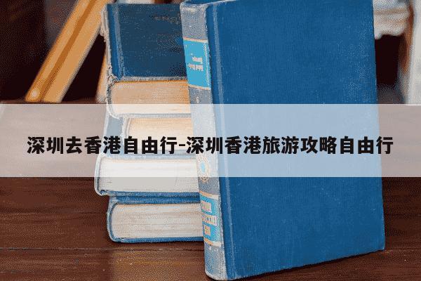 深圳去香港自由行-深圳香港旅游攻略自由行-第1张图片-学习推荐网