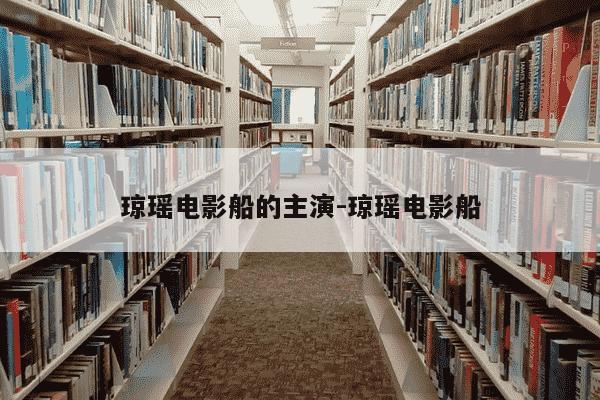 琼瑶电影船的主演-琼瑶电影船-第1张图片-学习推荐网