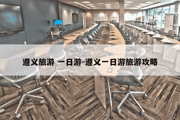 遵义旅游 一日游-遵义一日游旅游攻略-第1张图片-学习推荐网