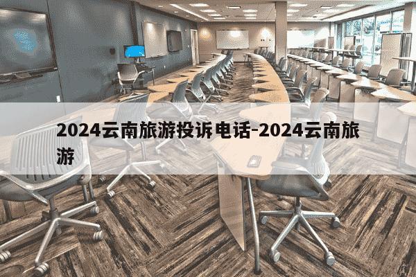 2024云南旅游投诉电话-2024云南旅游-第1张图片-学习推荐网