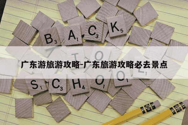 广东游旅游攻略-广东旅游攻略必去景点-第1张图片-学习推荐网