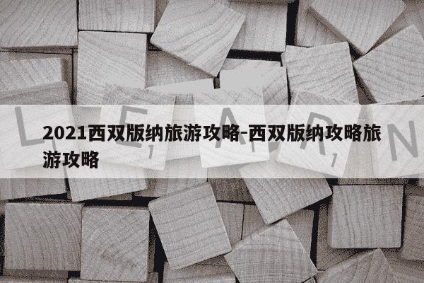 2021西双版纳旅游攻略-西双版纳攻略旅游攻略-第1张图片-学习推荐网 2021西双版纳旅游攻略-西双版纳攻略旅游攻略-第1张图片-学习推荐网