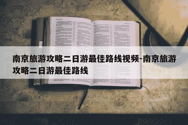 南京旅游攻略二日游最佳路线视频-南京旅游攻略二日游最佳路线-第1张图片-学习推荐网