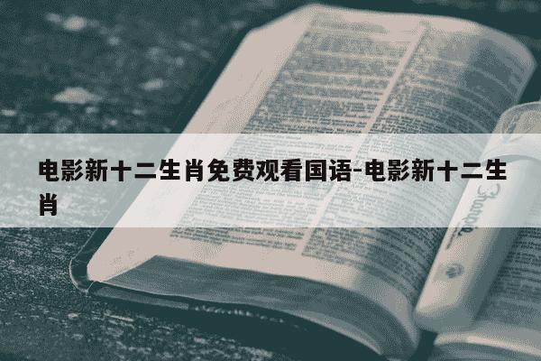 电影新十二生肖免费观看国语-电影新十二生肖-第1张图片-学习推荐网