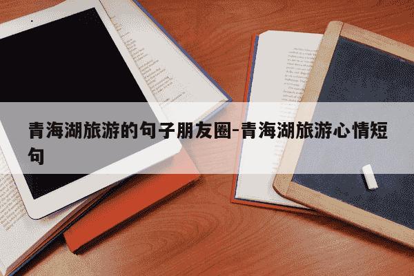 青海湖旅游的句子朋友圈-青海湖旅游心情短句-第1张图片-学习推荐网