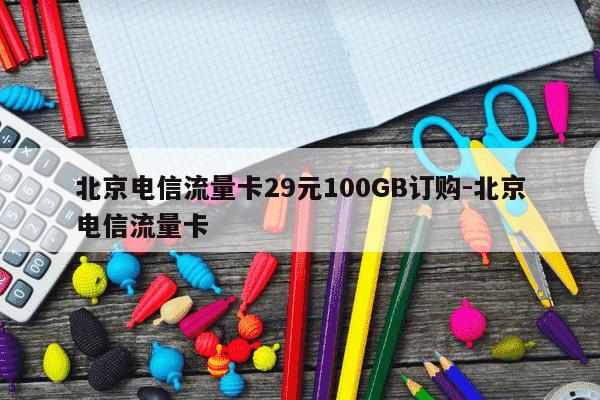 北京电信流量卡29元100GB订购-北京电信流量卡-第1张图片-学习推荐网