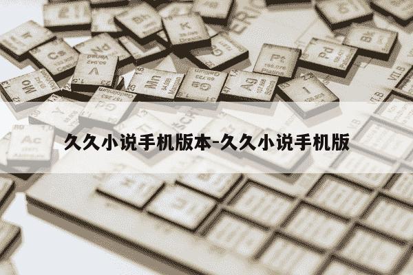 久久小说手机版本-久久小说手机版-第1张图片-学习推荐网