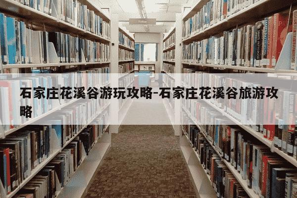 石家庄花溪谷游玩攻略-石家庄花溪谷旅游攻略-第1张图片-学习推荐网