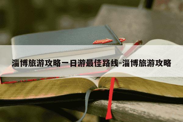 淄博旅游攻略一日游最佳路线-淄博旅游攻略-第1张图片-学习推荐网
