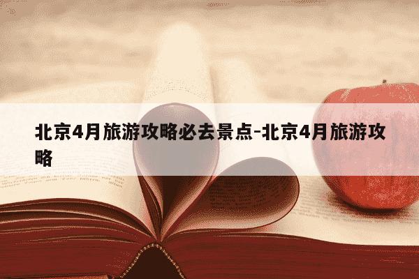 北京4月旅游攻略必去景点-北京4月旅游攻略-第1张图片-学习推荐网