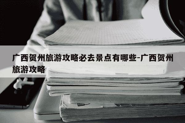 广西贺州旅游攻略必去景点有哪些-广西贺州旅游攻略-第1张图片-学习推荐网
