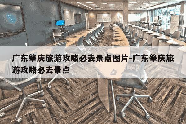 广东肇庆旅游攻略必去景点图片-广东肇庆旅游攻略必去景点-第1张图片-学习推荐网 广东肇庆旅游攻略必去景点图片-广东肇庆旅游攻略必去景点-第1张图片-学习推荐网