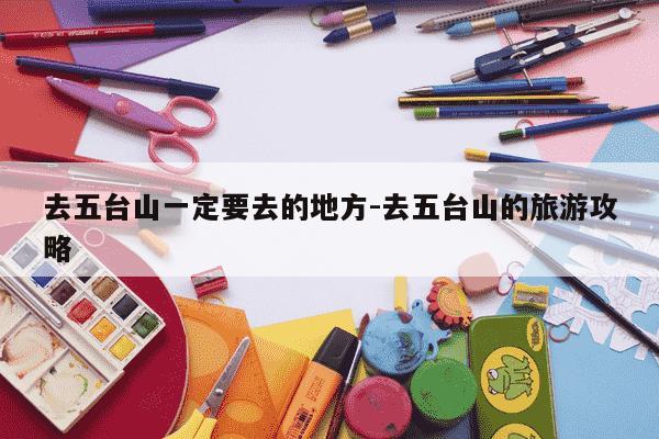 去五台山一定要去的地方-去五台山的旅游攻略-第1张图片-学习推荐网